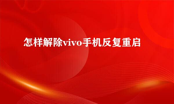 怎样解除vivo手机反复重启