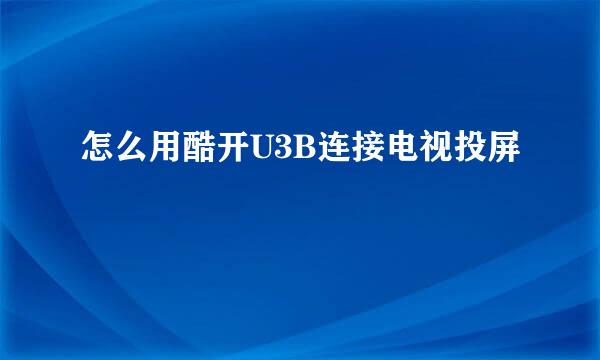 怎么用酷开U3B连接电视投屏