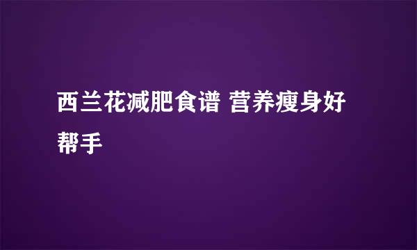 西兰花减肥食谱 营养瘦身好帮手
