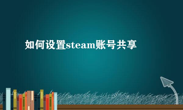 如何设置steam账号共享
