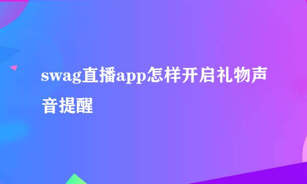 swag直播app怎样开启礼物声音提醒