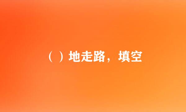 （）地走路，填空