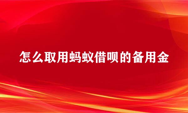 怎么取用蚂蚁借呗的备用金