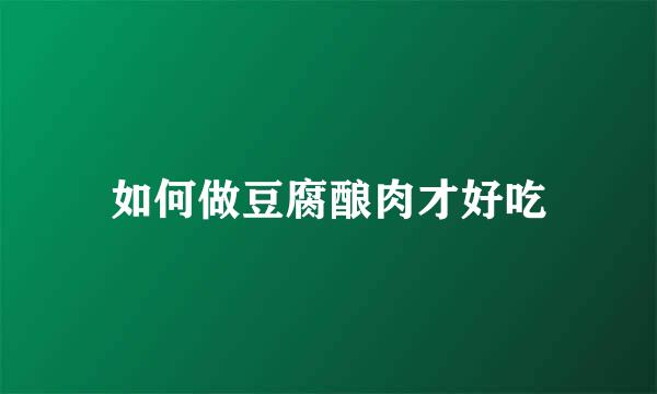 如何做豆腐酿肉才好吃