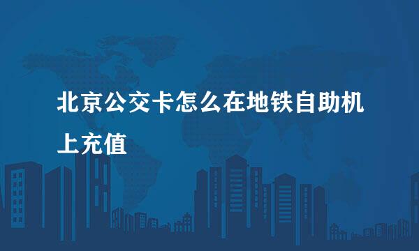 北京公交卡怎么在地铁自助机上充值