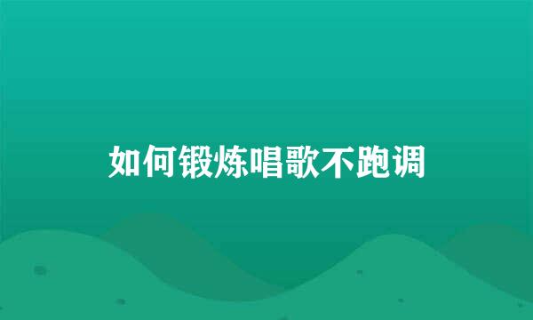 如何锻炼唱歌不跑调