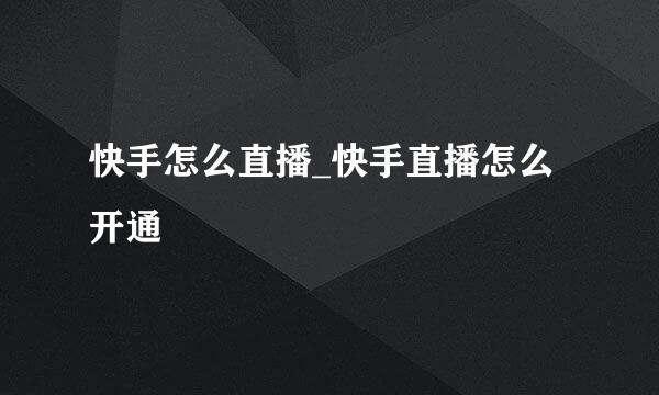 快手怎么直播_快手直播怎么开通