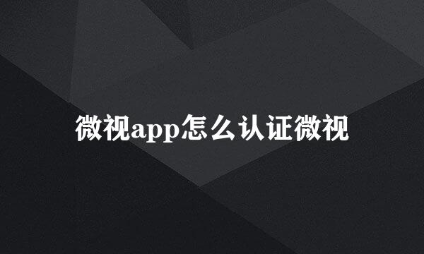 微视app怎么认证微视