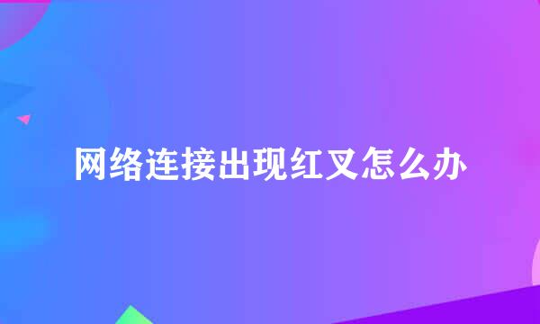 网络连接出现红叉怎么办