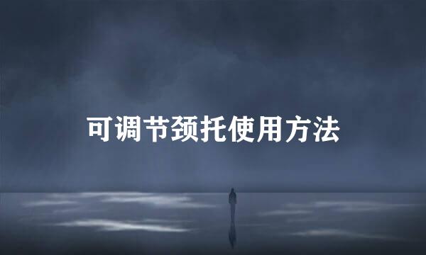 可调节颈托使用方法