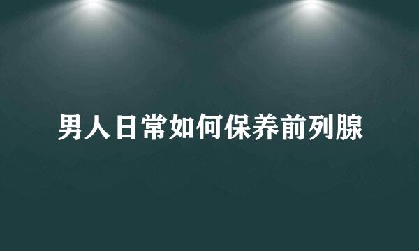 男人日常如何保养前列腺