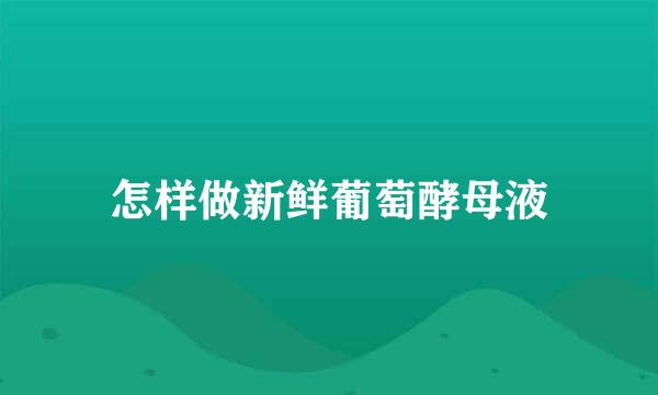 怎样做新鲜葡萄酵母液