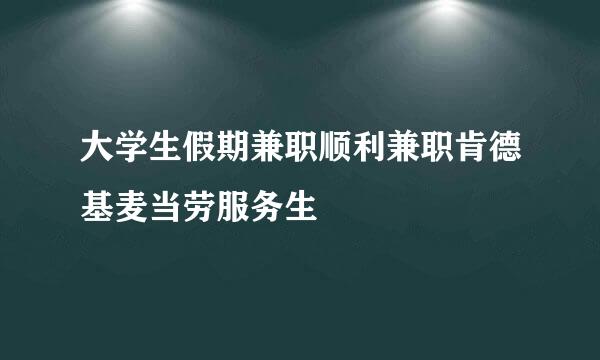 大学生假期兼职顺利兼职肯德基麦当劳服务生