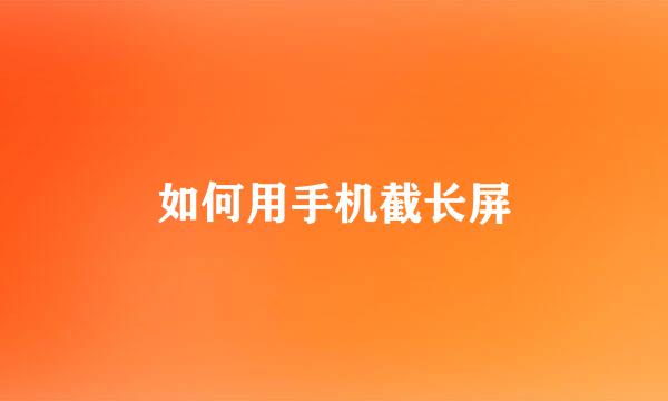 如何用手机截长屏
