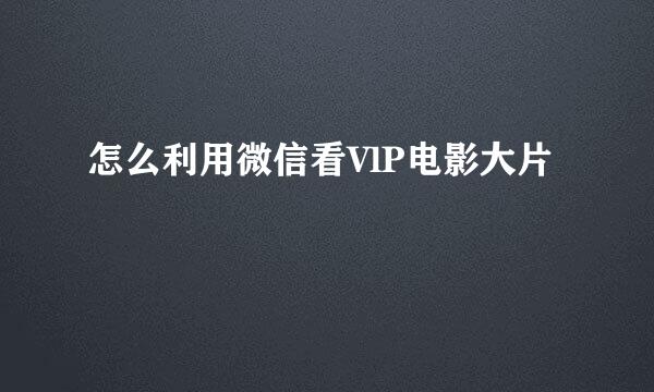 怎么利用微信看VlP电影大片