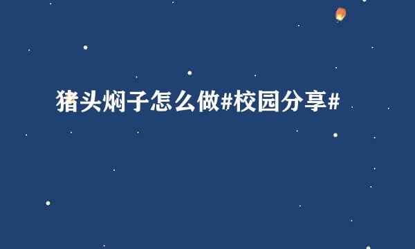猪头焖子怎么做#校园分享#