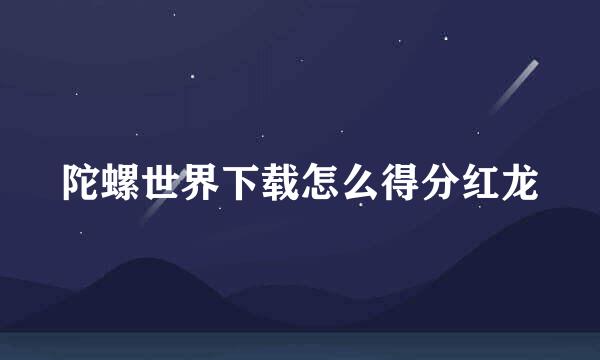 陀螺世界下载怎么得分红龙