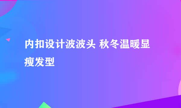 内扣设计波波头 秋冬温暖显瘦发型