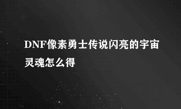DNF像素勇士传说闪亮的宇宙灵魂怎么得