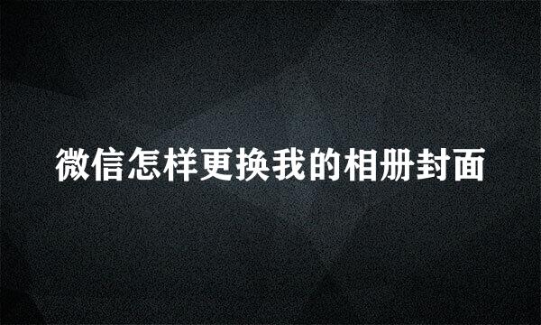 微信怎样更换我的相册封面
