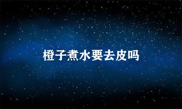 橙子煮水要去皮吗