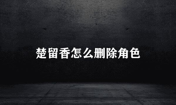 楚留香怎么删除角色
