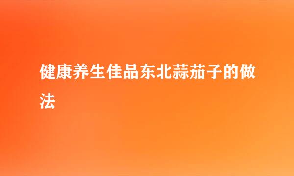 健康养生佳品东北蒜茄子的做法