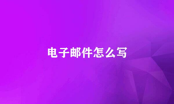 电子邮件怎么写