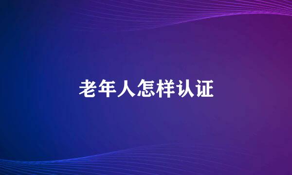 老年人怎样认证