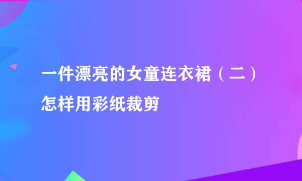 一件漂亮的女童连衣裙(二)怎样用彩纸裁剪