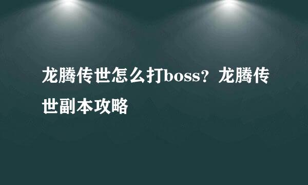龙腾传世怎么打boss?龙腾传世副本攻略