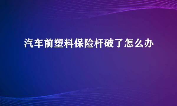 汽车前塑料保险杆破了怎么办