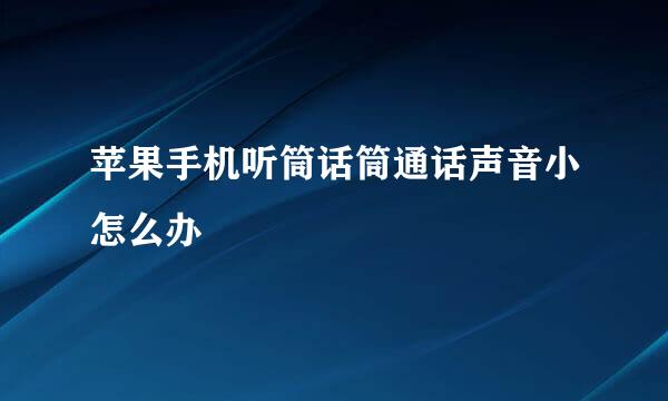 苹果手机听筒话筒通话声音小怎么办