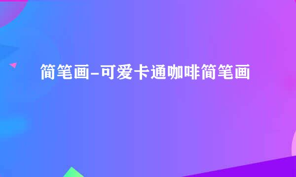 简笔画-可爱卡通咖啡简笔画