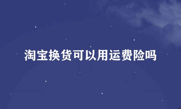 淘宝换货可以用运费险吗