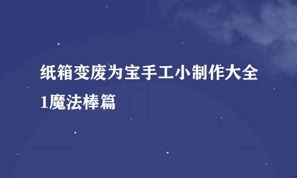纸箱变废为宝手工小制作大全1魔法棒篇
