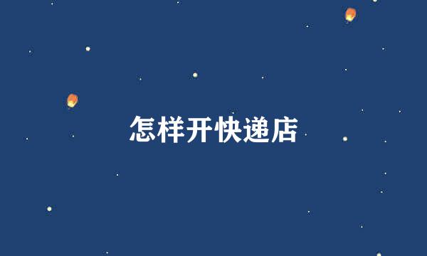 怎样开快递店