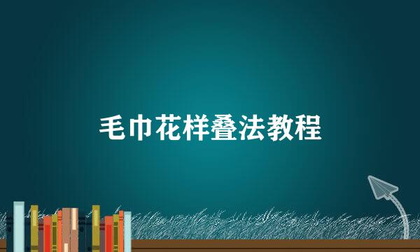毛巾花样叠法教程