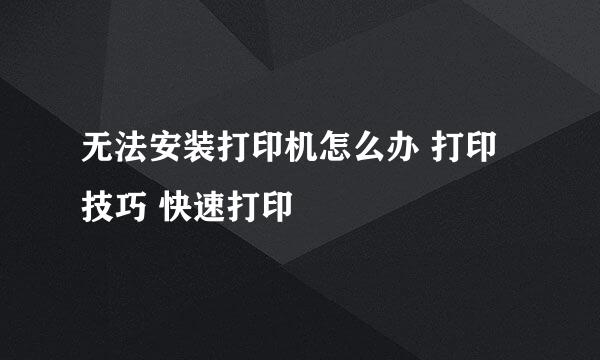 无法安装打印机怎么办 打印技巧 快速打印