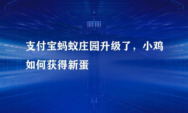 支付宝蚂蚁庄园升级了,小鸡如何获得新蛋