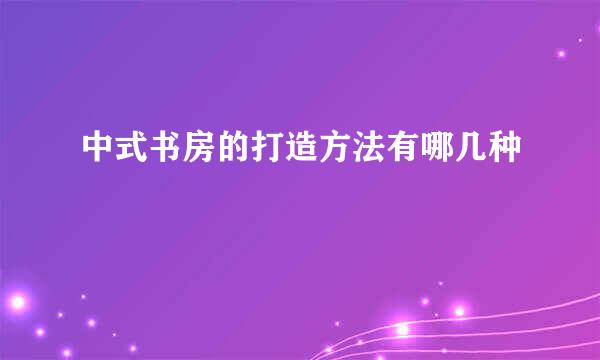 中式书房的打造方法有哪几种