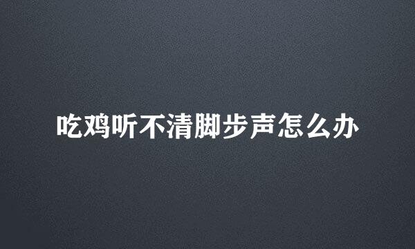 吃鸡听不清脚步声怎么办