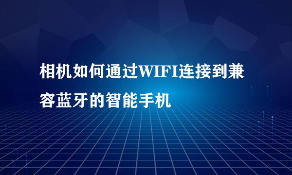 相机如何通过WIFI连接到兼容蓝牙的智能手机