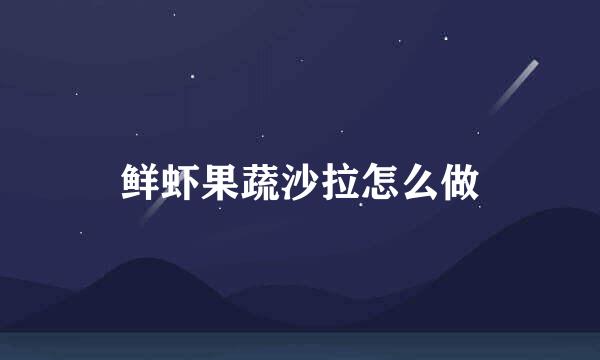 鲜虾果蔬沙拉怎么做