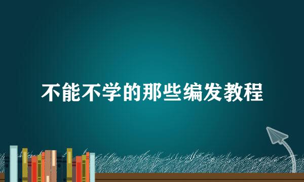 不能不学的那些编发教程