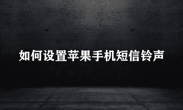 如何设置苹果手机短信铃声