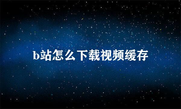 b站怎么下载视频缓存