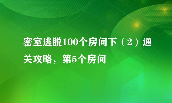 密室逃脱100个房间下（2）通关攻略，第5个房间