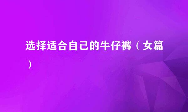选择适合自己的牛仔裤（女篇）