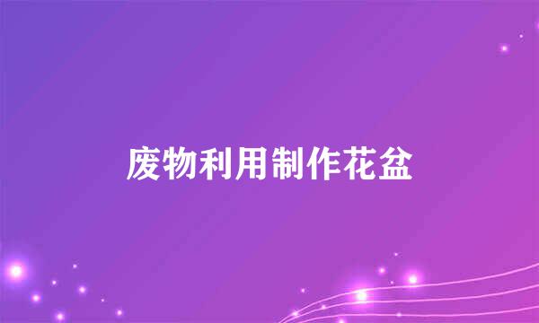 废物利用制作花盆
